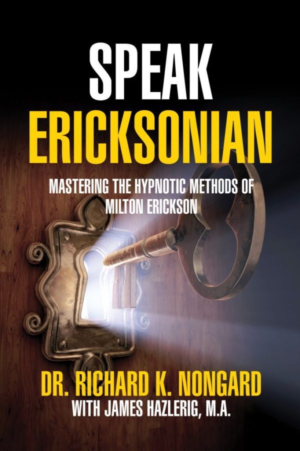 Speak Ericksonian: Mastering the Hypnotic Methods of Milton Erickson, M.D.